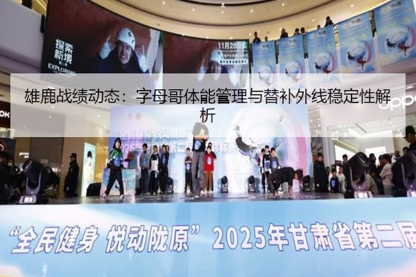 雄鹿战绩动态：字母哥体能管理与替补外线稳定性解析